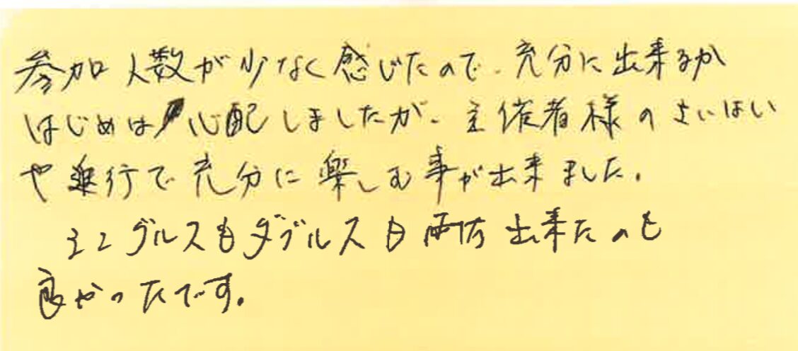 参加人数が少なく感じたので、充分に出来るか初めは心配しましたが、主催者様のさいはいや進行で充分に楽しむことが出来ました。シングルスもダブルスも両方できたのも良かったです。