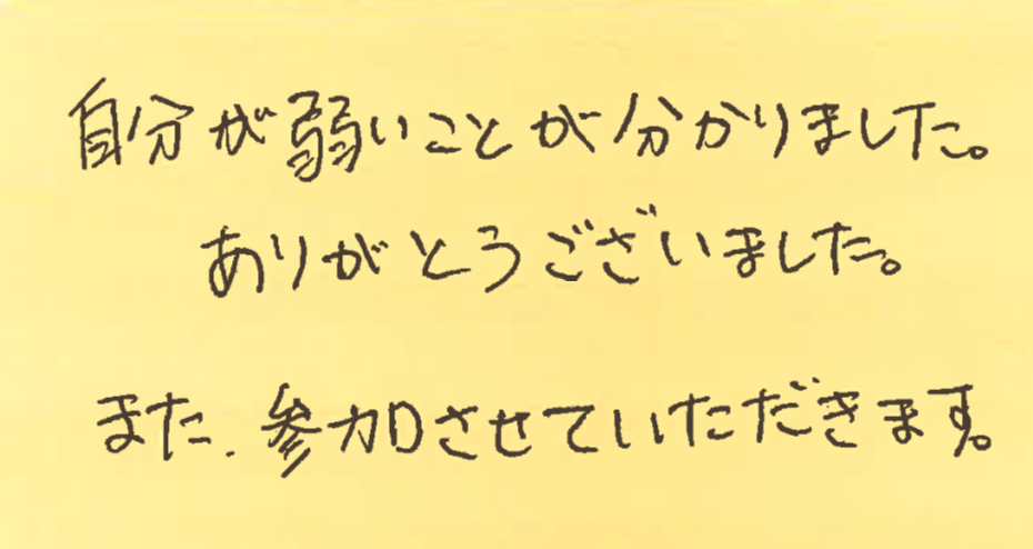 自分が弱いことが分かりました。ありがとうございました。また参加させていただきます。