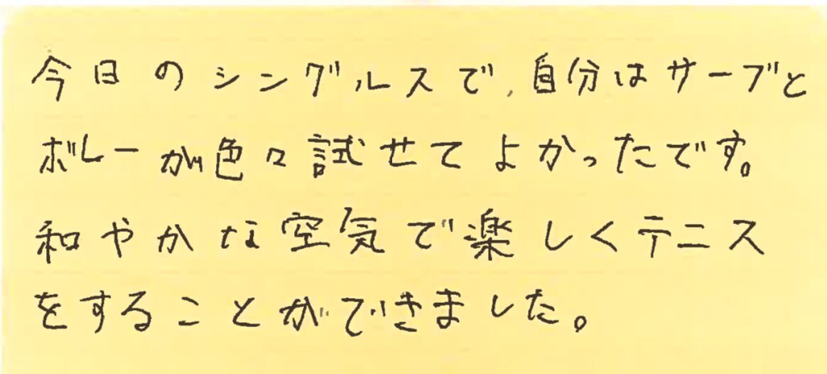 今日のシングルスで、自分はサーブとボレーが色々試せて良かったです。和やかな空気で楽しくテニスをすることができました。